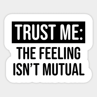 Trust me the feeling isn't mutual Sticker